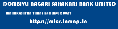 DOMBIVLI NAGARI SAHAKARI BANK LIMITED  MAHARASHTRA THANE BADLAPUR WEST   micr code